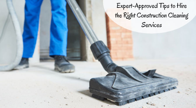 Expert-Approved Tips to Hire the Right Construction Cleaning Services