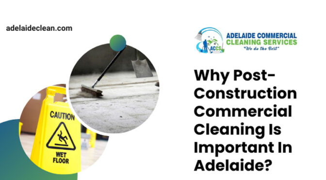 Why Post-Construction Commercial Cleaning Is Important In Adelaide?